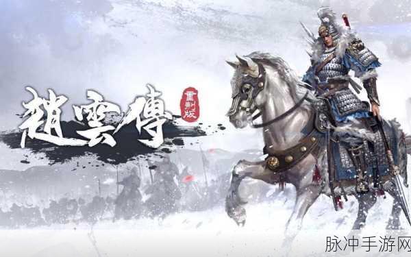 赵子龙传奇,重塑三国赵云英姿,角色扮演新体验等你来战!
