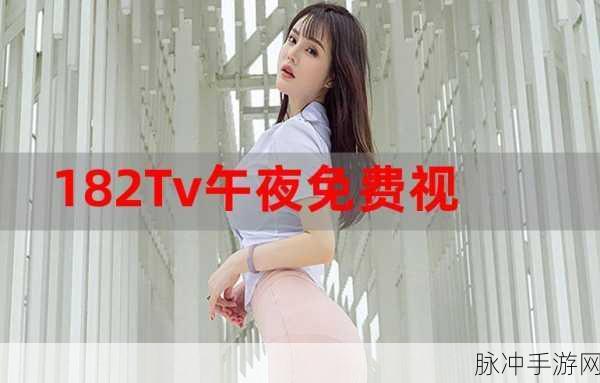 182TV免费播放线路一线路二:1. 182TV全新免费播放线路,畅享无限精彩内容