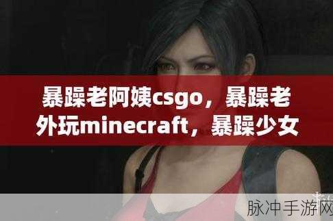 CSGO暴躁少女免费看:1. 《CSGO暴躁少女:游戏中的情绪风暴与成长