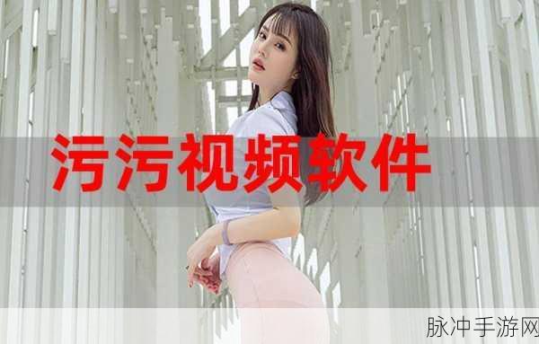 污污的视频软件免费下载:1. "免费获取污污视频软件,畅享无尽乐趣