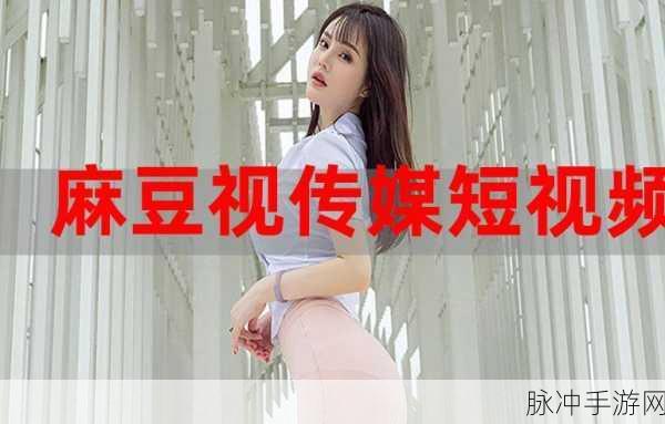 麻豆视频app污:1. "探索麻豆视频:畅享无限精彩的短视频世界