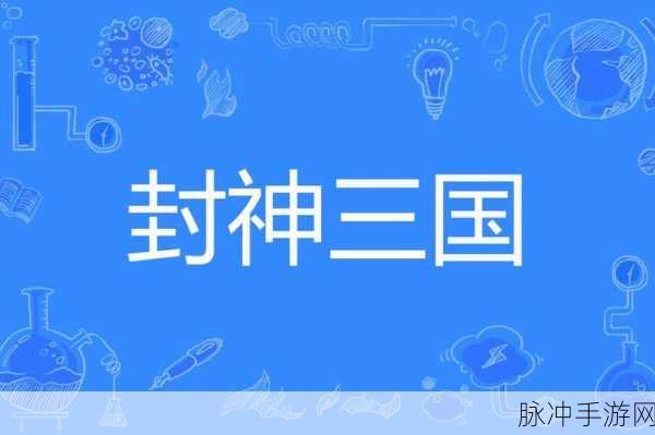 三国封神震撼来袭,东汉末年乱世英雄由你扮演