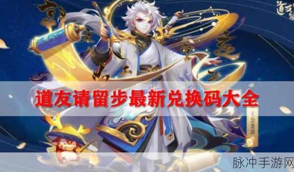 道友请留步兑换码:1. 道友请留步:探索兑换码的奥秘与惊喜
