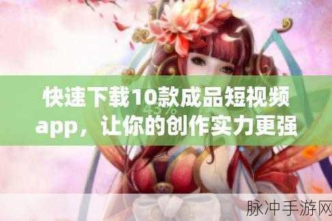 成品短视频app下载有哪些网站:1. 成品短视频app下载:畅享精彩视频分享平台