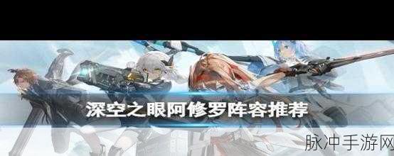 深空之眼阿修罗,解锁最强阵容搭配秘籍