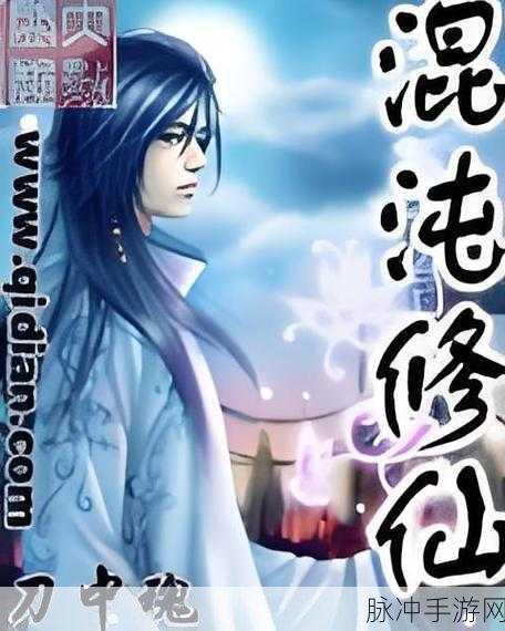 混沌修仙录震撼登场,奇幻手机游戏新纪元等你来探索
