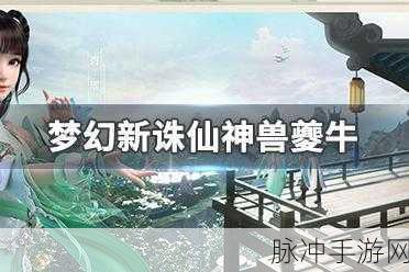 梦幻新诛仙神兽夔牛，强度与实战深度剖析