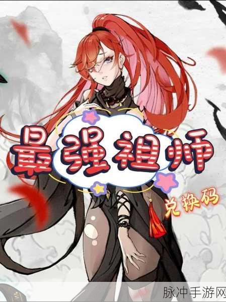 最强祖师兑换码豪礼大放送,极品礼包等你拿