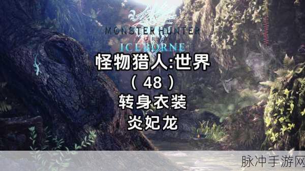 怪物猎人世界,炎妃龙讨伐全攻略,助你征服火焰女王
