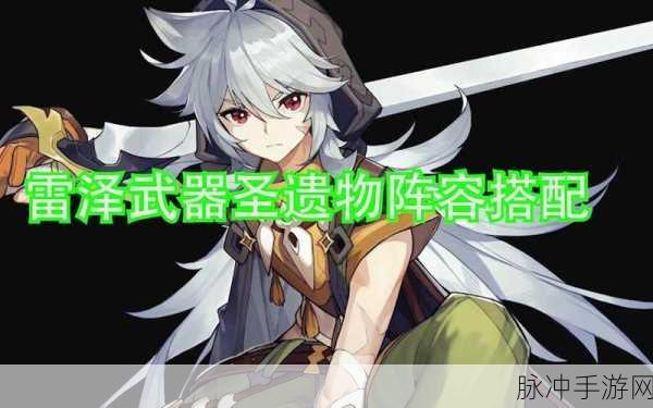 原神雷泽,武器圣遗物搭配全攻略