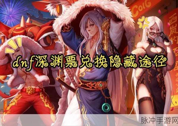 深渊票大揭秘,DNF玩家如何加速成长,斩获神装?