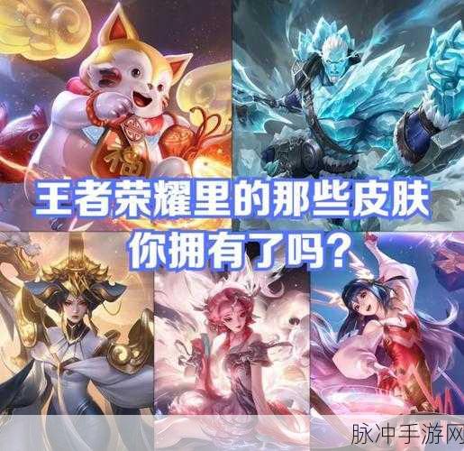 王者荣耀皮肤索要秘籍,巧妙向好友索要你的心仪装扮