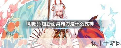 阴阳师秘宝追踪,锥刀翅膀面具的奇幻探索