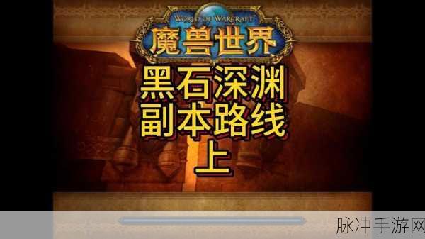 魔兽世界探险全揭秘,黑石深渊上层区通行秘籍