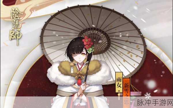 阴阳师新雪之思雨女皮肤,入手价值与性价比深度剖析