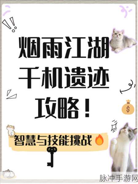 烟雨江湖千机遗迹完全攻略,步步为营,揭秘通关秘籍