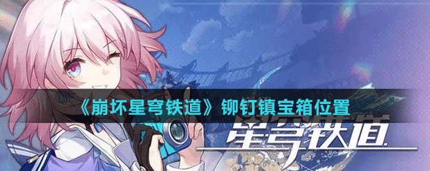 崩坏星穹铁道铆钉镇,一场解锁宝箱的奇幻探险