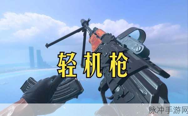 使命召唤战场,轻机枪优选与深度战术解析