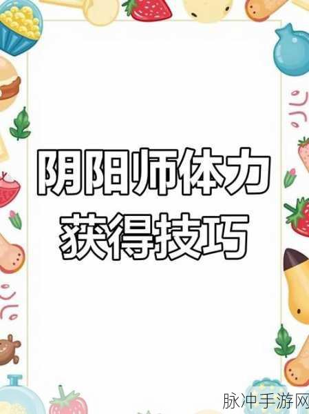 阴阳师手游体力获取秘籍,全面攻略大揭秘