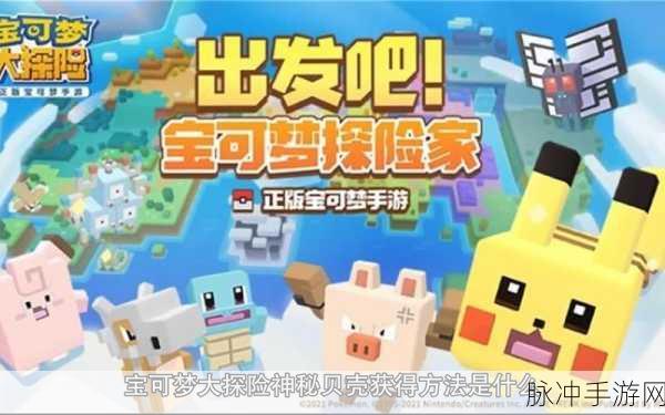 宝可梦大探险,揭秘神秘贝壳的获取之道