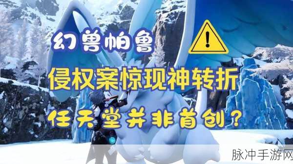 幻兽帕鲁抄袭风波再起,或将面临任天堂下架重锤