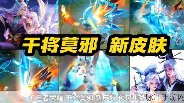 王者荣耀干将莫邪新皮肤全解析,价格与上线时间一网打尽