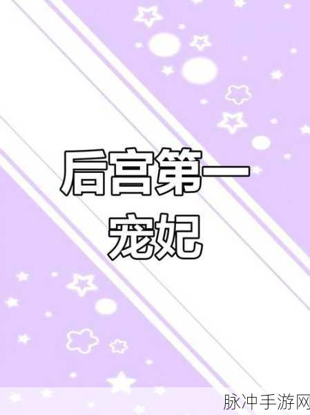 宫廷风云再起，宠妃争霸后宫新体验等你来探索