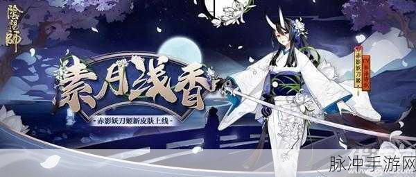 阴阳师,解锁赤影妖刀姬皮肤素月浅香的绝美之旅