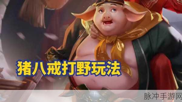 猪八戒荣耀出击,王者荣耀中的猪八戒技巧深度剖析