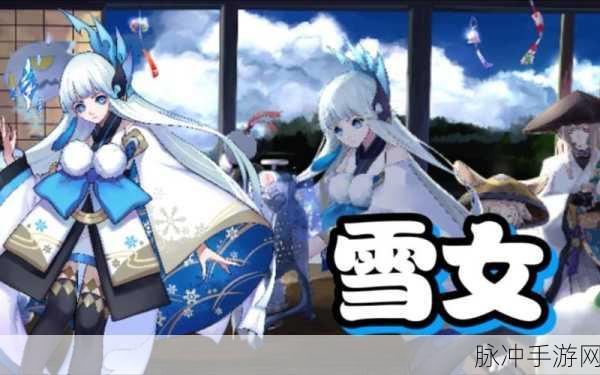 秘境深处寻幽梦,阴阳师雪女挑战全攻略
