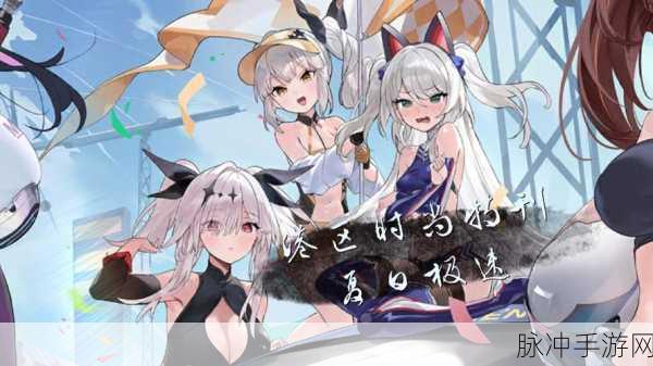 碧蓝航线盛夏的馈赠,解锁夏日清凉攻略