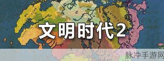 文明时代2,解锁金币999999的秘籍大公开