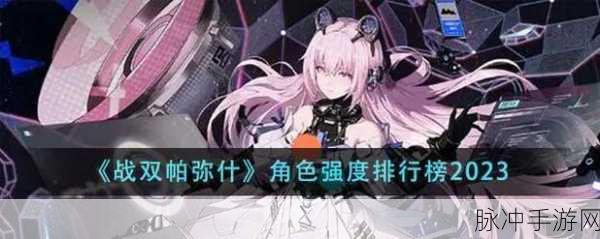 战双帕弥什角色强度全解析，顶尖战力深度揭秘