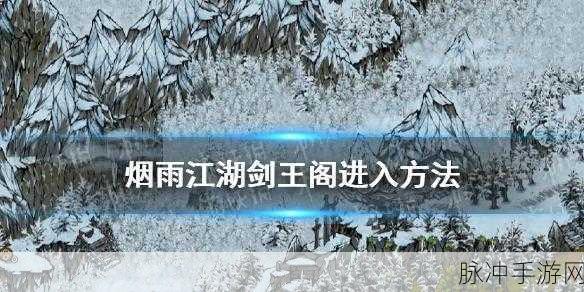 烟雨江湖剑王阁探秘,解锁前行路线,揭秘尘封秘闻