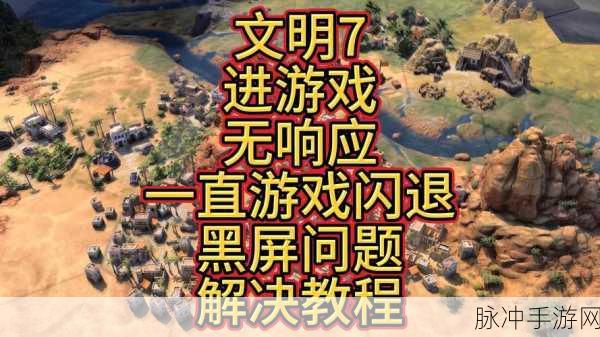 文明6点击继续游戏无响应?这些妙招助你重返帝国之路!