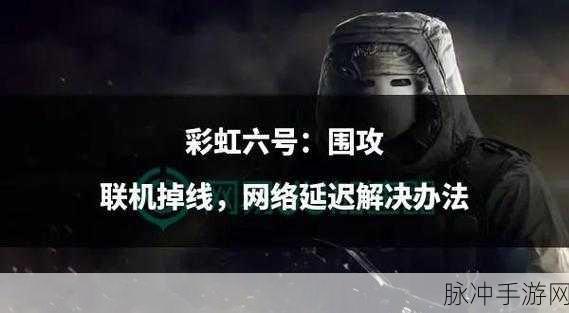 彩虹六号卡顿难题破解，流畅游戏体验全攻略