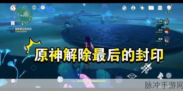 原神解开最后的封印全攻略，探索与战斗的双重挑战
