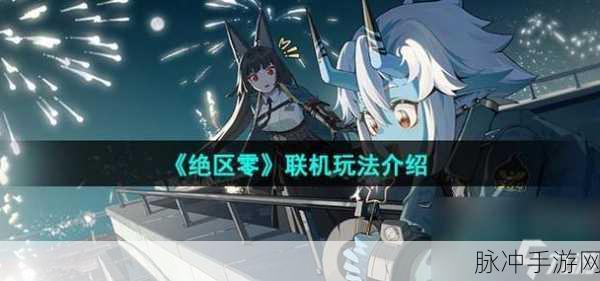 绝区零联机玩法详解，与好友并肩作战