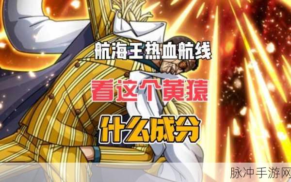 航海王热血航线黄猿属性揭秘，心系强者，光速激战！