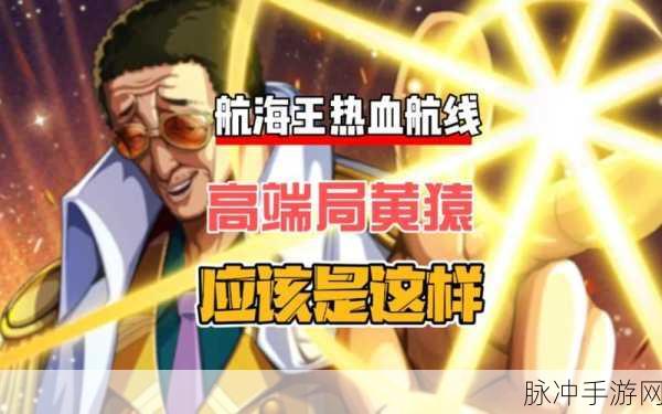 航海王热血航线黄猿属性揭秘,心系强者,光速激战!
