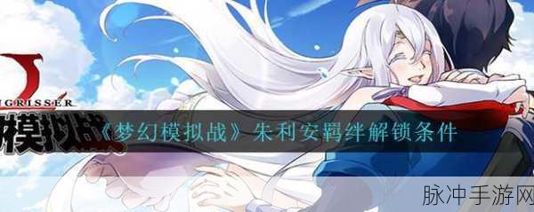 梦幻模拟战朱利安羁绊解锁秘籍，亲密度飙升全攻略