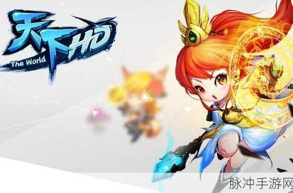 探秘手游新境界，天下手游与天下HD的奇幻魅力探索