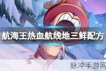 航海王热血航线溜肉段配方攻略详解——烹饪之旅的完美启航