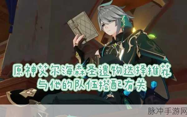 艾尔海森圣遗物搭配全攻略，解锁最佳组合，实战技巧大揭秘