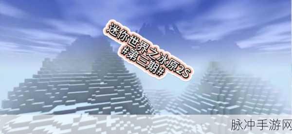 迷你世界冰原版本震撼更新,冒险家们准备好了吗?