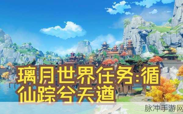 原神循仙踪兮天遒任务全解析，从新手村到高手之路