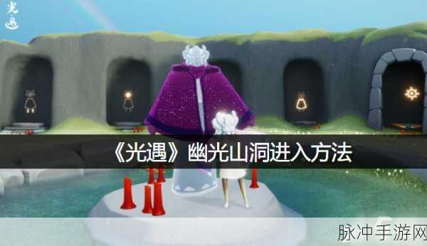 探秘光遇幽光山洞，解锁冥想之旅的神秘之门