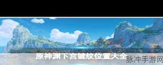 原神渊下宫键纹激活位置全揭秘