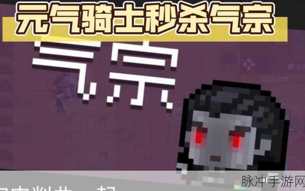 元气骑士新角色气宗震撼登场，解锁近战格斗新体验