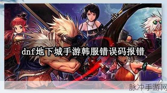 DNF韩服探险全攻略，解锁你的冒险新篇章